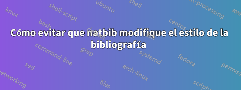 Cómo evitar que natbib modifique el estilo de la bibliografía 