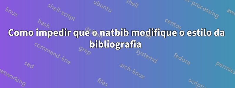 Como impedir que o natbib modifique o estilo da bibliografia 