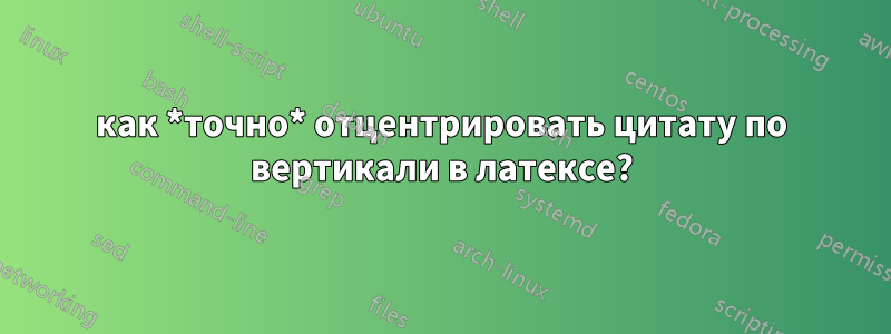 как *точно* отцентрировать цитату по вертикали в латексе?