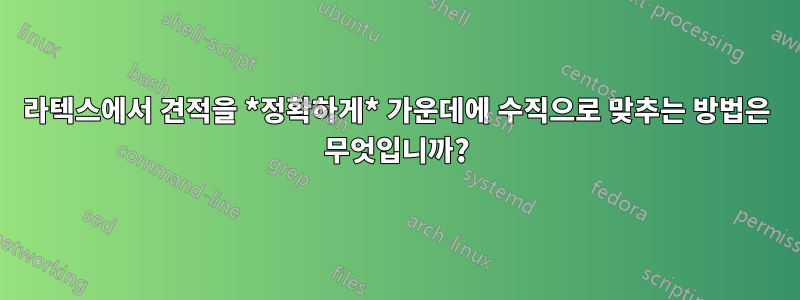 라텍스에서 견적을 *정확하게* 가운데에 수직으로 맞추는 방법은 무엇입니까?