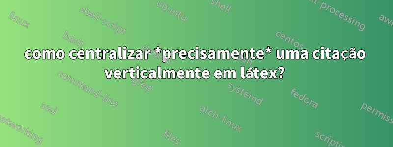 como centralizar *precisamente* uma citação verticalmente em látex?