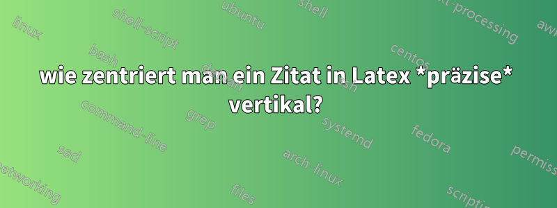 wie zentriert man ein Zitat in Latex *präzise* vertikal?