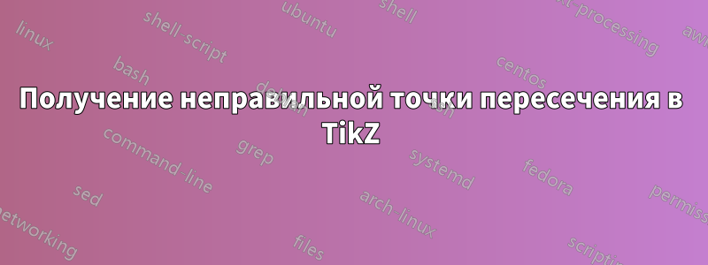 Получение неправильной точки пересечения в TikZ