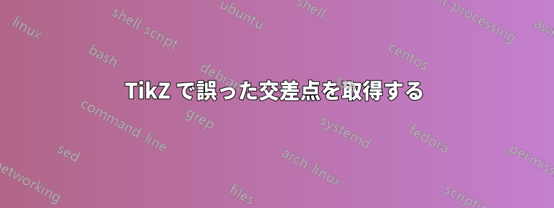 TikZ で誤った交差点を取得する