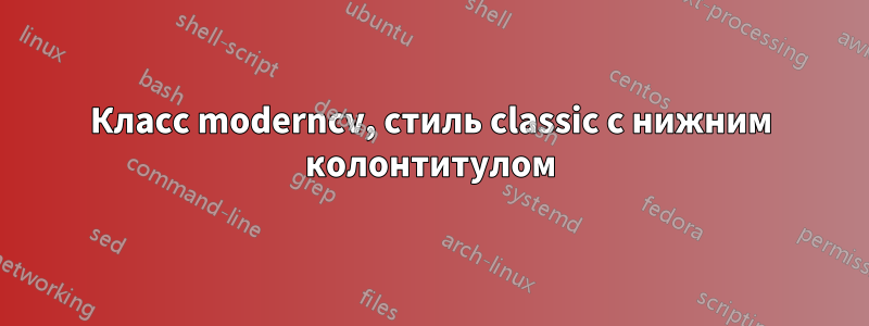 Класс moderncv, стиль classic с нижним колонтитулом