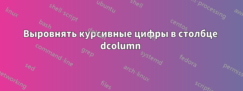 Выровнять курсивные цифры в столбце dcolumn