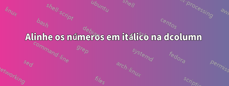 Alinhe os números em itálico na dcolumn