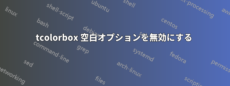 tcolorbox 空白オプションを無効にする