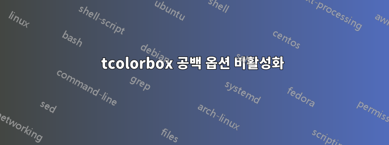 tcolorbox 공백 옵션 비활성화