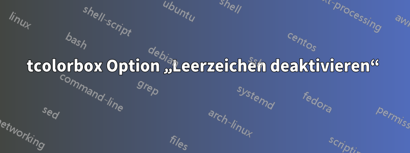 tcolorbox Option „Leerzeichen deaktivieren“