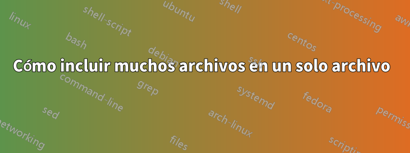 Cómo incluir muchos archivos en un solo archivo 