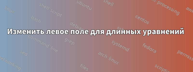 Изменить левое поле для длинных уравнений