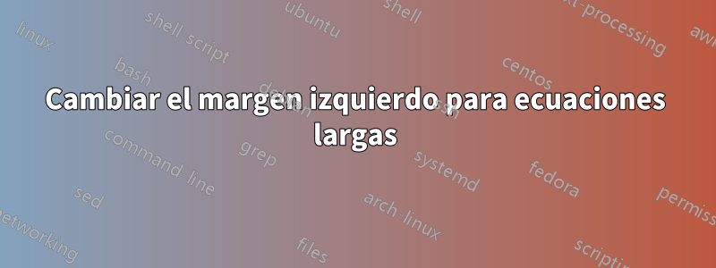 Cambiar el margen izquierdo para ecuaciones largas