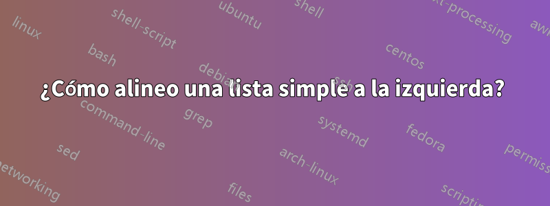 ¿Cómo alineo una lista simple a la izquierda?