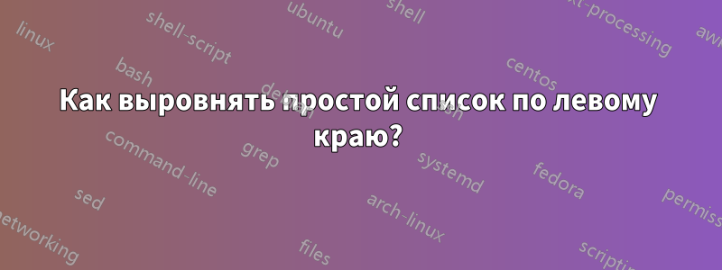 Как выровнять простой список по левому краю?