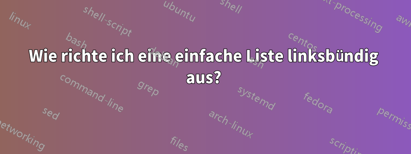 Wie richte ich eine einfache Liste linksbündig aus?