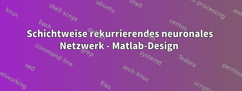 Schichtweise rekurrierendes neuronales Netzwerk - Matlab-Design 