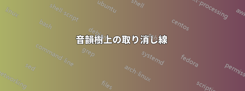 音韻樹上の取り消し線