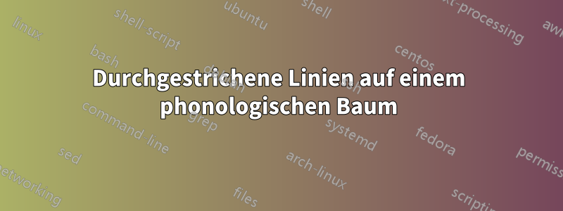 Durchgestrichene Linien auf einem phonologischen Baum