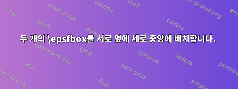 두 개의 \epsfbox를 서로 옆에 세로 중앙에 배치합니다.