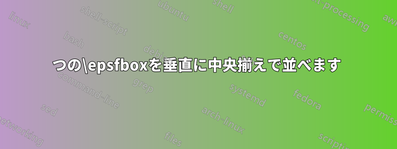 2つの\epsfboxを垂直に中央揃えで並べます