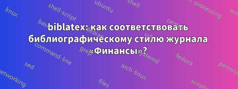 biblatex: как соответствовать библиографическому стилю журнала «Финансы»?