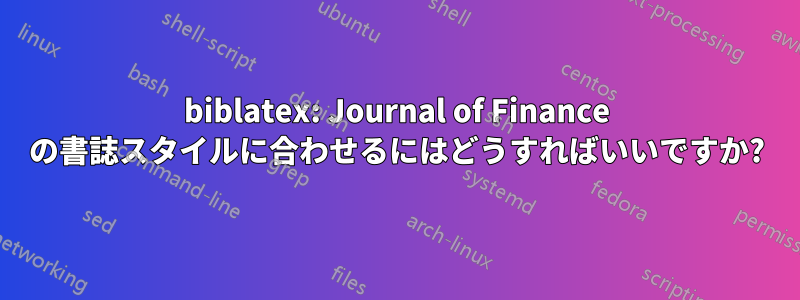 biblatex: Journal of Finance の書誌スタイルに合わせるにはどうすればいいですか?