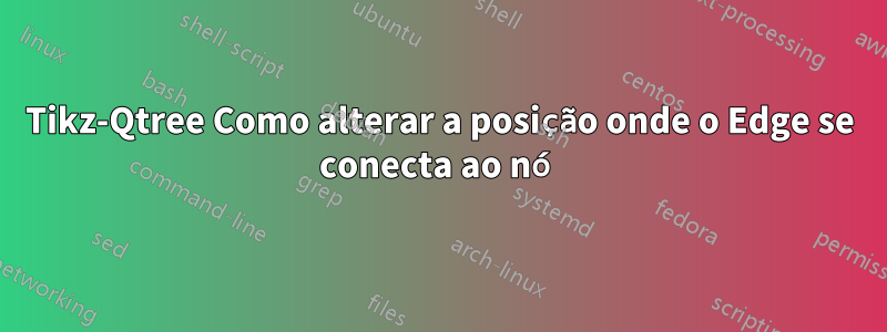 Tikz-Qtree Como alterar a posição onde o Edge se conecta ao nó