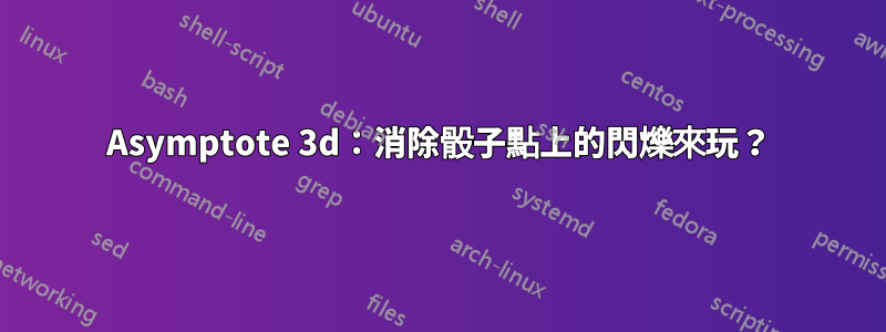 Asymptote 3d：消除骰子點上的閃爍來玩？