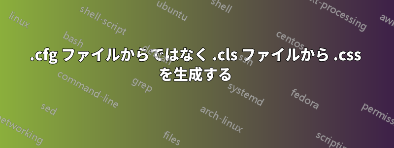 .cfg ファイルからではなく .cls ファイルから .css を生成する