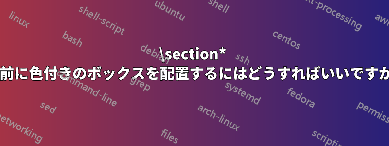 \section* の前に色付きのボックスを配置するにはどうすればいいですか?