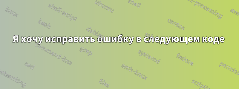 Я хочу исправить ошибку в следующем коде