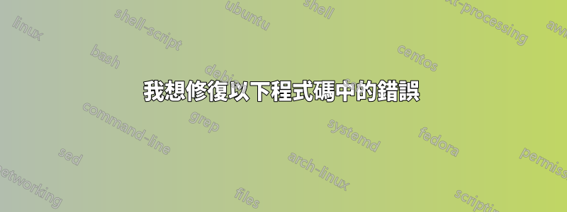 我想修復以下程式碼中的錯誤