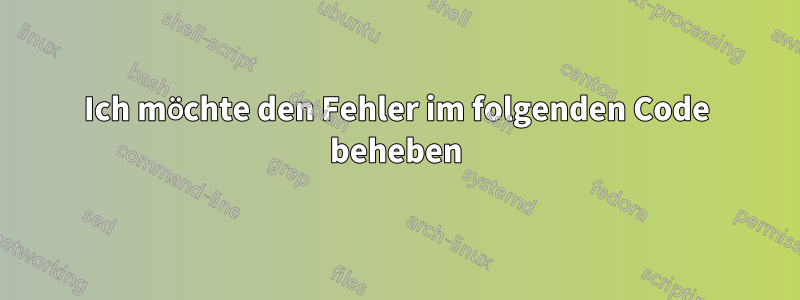 Ich möchte den Fehler im folgenden Code beheben