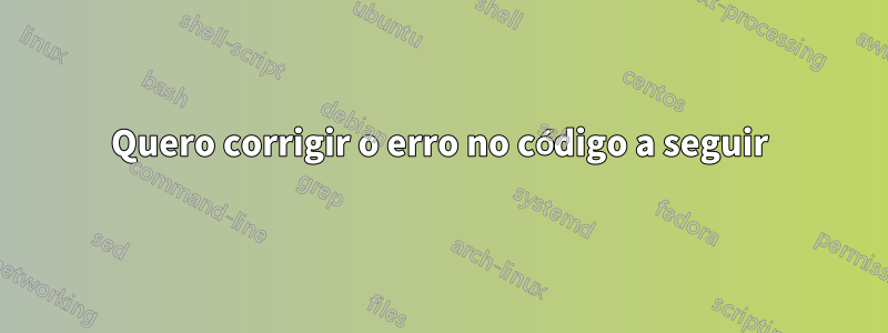 Quero corrigir o erro no código a seguir