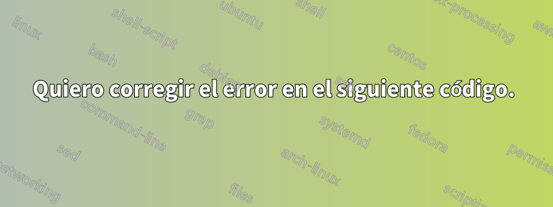 Quiero corregir el error en el siguiente código.