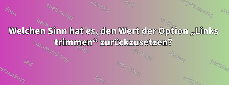 Welchen Sinn hat es, den Wert der Option „Links trimmen“ zurückzusetzen?