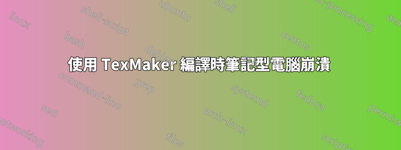 使用 TexMaker 編譯時筆記型電腦崩潰