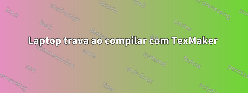 Laptop trava ao compilar com TexMaker