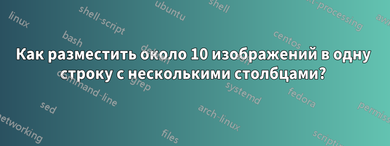 Как разместить около 10 изображений в одну строку с несколькими столбцами?