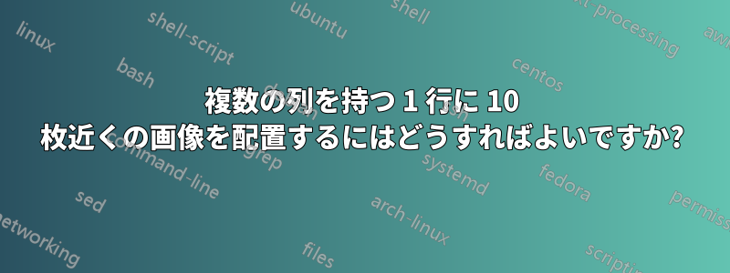 複数の列を持つ 1 行に 10 枚近くの画像を配置するにはどうすればよいですか?