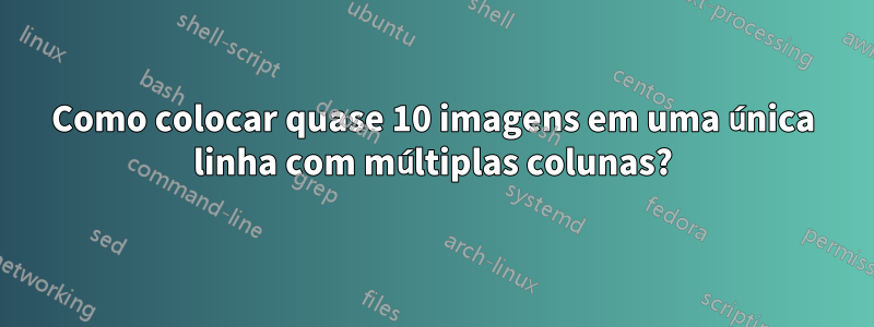 Como colocar quase 10 imagens em uma única linha com múltiplas colunas?