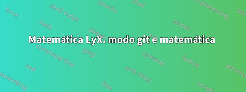 Matemática LyX. modo git e matemática