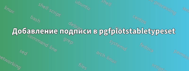 Добавление подписи в pgfplotstabletypeset