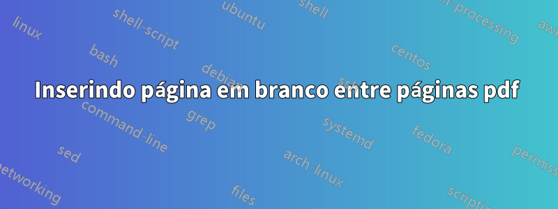 Inserindo página em branco entre páginas pdf