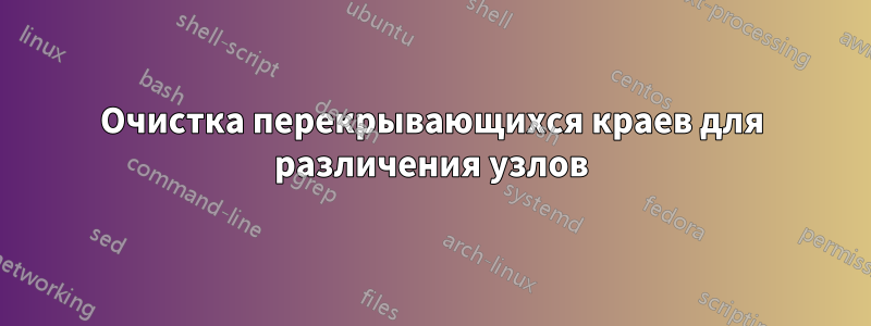 Очистка перекрывающихся краев для различения узлов