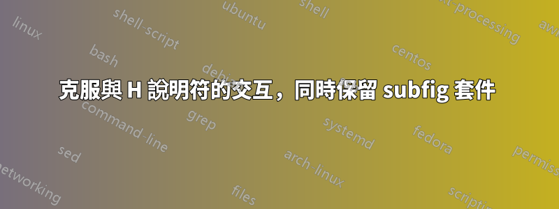 克服與 H 說明符的交互，同時保留 subfig 套件