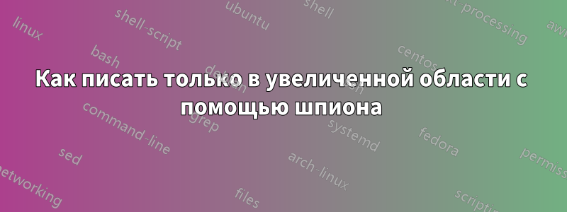 Как писать только в увеличенной области с помощью шпиона