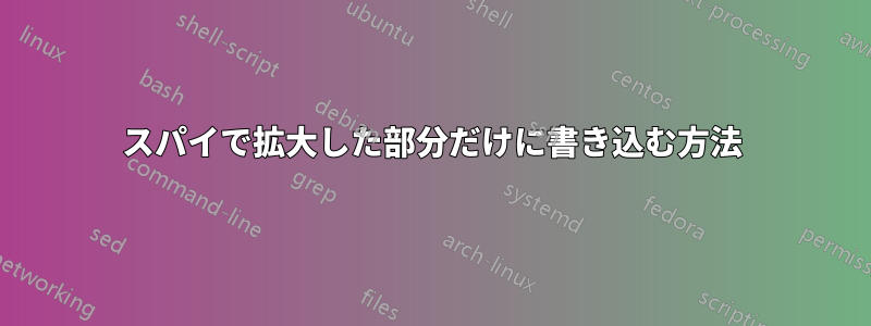 スパイで拡大した部分だけに書き込む方法