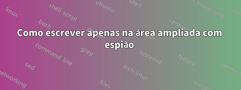 Como escrever apenas na área ampliada com espião